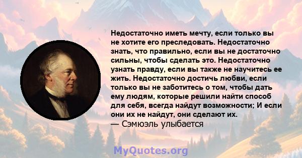 Недостаточно иметь мечту, если только вы не хотите его преследовать. Недостаточно знать, что правильно, если вы не достаточно сильны, чтобы сделать это. Недостаточно узнать правду, если вы также не научитесь ее жить.