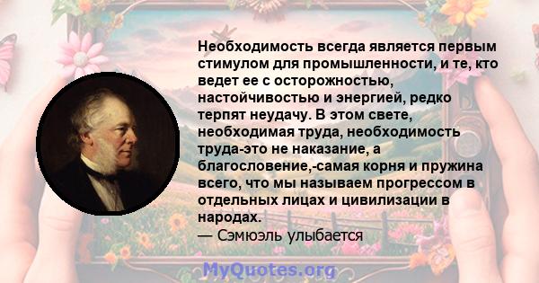 Необходимость всегда является первым стимулом для промышленности, и те, кто ведет ее с осторожностью, настойчивостью и энергией, редко терпят неудачу. В этом свете, необходимая труда, необходимость труда-это не