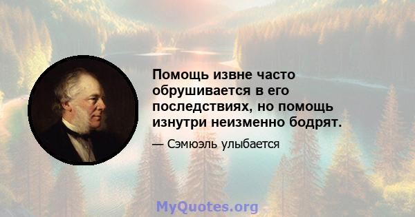 Помощь извне часто обрушивается в его последствиях, но помощь изнутри неизменно бодрят.