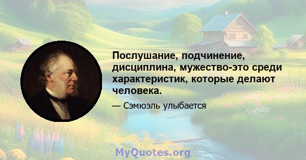 Послушание, подчинение, дисциплина, мужество-это среди характеристик, которые делают человека.