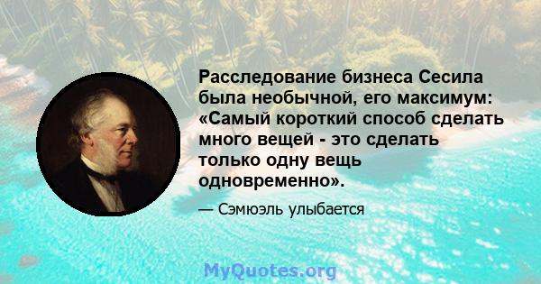 Расследование бизнеса Сесила была необычной, его максимум: «Самый короткий способ сделать много вещей - это сделать только одну вещь одновременно».