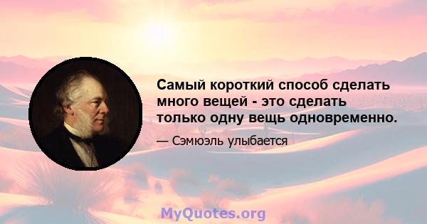 Самый короткий способ сделать много вещей - это сделать только одну вещь одновременно.