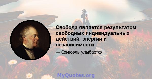 Свобода является результатом свободных индивидуальных действий, энергии и независимости.