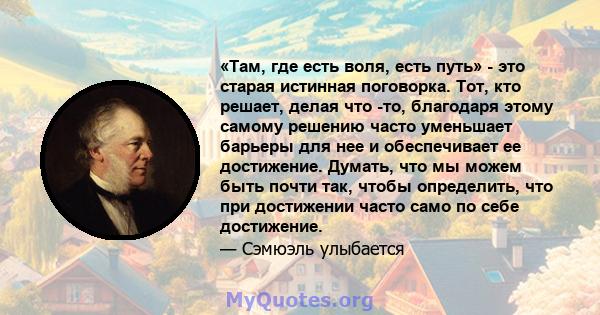 «Там, где есть воля, есть путь» - это старая истинная поговорка. Тот, кто решает, делая что -то, благодаря этому самому решению часто уменьшает барьеры для нее и обеспечивает ее достижение. Думать, что мы можем быть