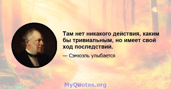 Там нет никакого действия, каким бы тривиальным, но имеет свой ход последствий.