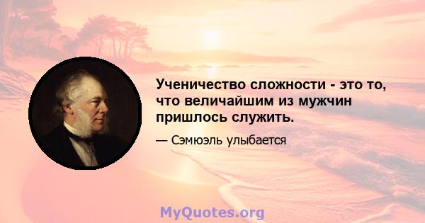 Ученичество сложности - это то, что величайшим из мужчин пришлось служить.