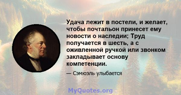 Удача лежит в постели, и желает, чтобы почтальон принесет ему новости о наследии; Труд получается в шесть, а с оживленной ручкой или звонком закладывает основу компетенции.