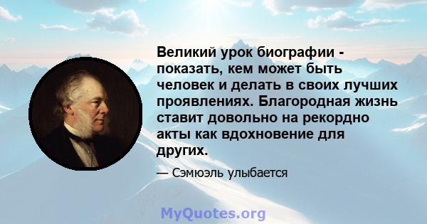 Великий урок биографии - показать, кем может быть человек и делать в своих лучших проявлениях. Благородная жизнь ставит довольно на рекордно акты как вдохновение для других.