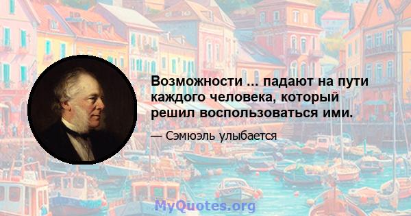 Возможности ... падают на пути каждого человека, который решил воспользоваться ими.