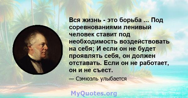 Вся жизнь - это борьба ... Под соревнованиями ленивый человек ставит под необходимость воздействовать на себя; И если он не будет проявлять себя, он должен отставать. Если он не работает, он и не съест.