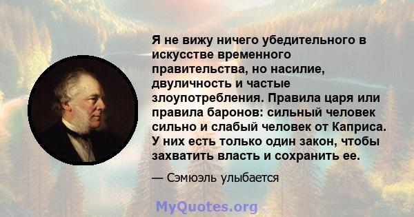 Я не вижу ничего убедительного в искусстве временного правительства, но насилие, двуличность и частые злоупотребления. Правила царя или правила баронов: сильный человек сильно и слабый человек от Каприса. У них есть