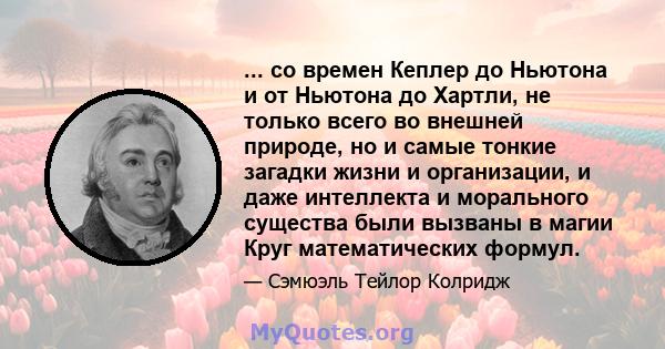 ... со времен Кеплер до Ньютона и от Ньютона до Хартли, не только всего во внешней природе, но и самые тонкие загадки жизни и организации, и даже интеллекта и морального существа были вызваны в магии Круг математических 