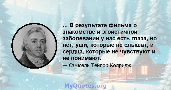 ... В результате фильма о знакомстве и эгоистичной заболевании у нас есть глаза, но нет, уши, которые не слышат, и сердца, которые не чувствуют и не понимают.