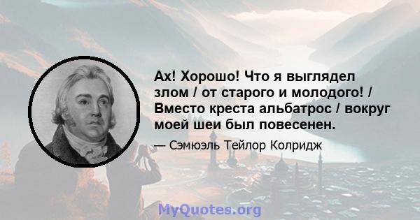 Ах! Хорошо! Что я выглядел злом / от старого и молодого! / Вместо креста альбатрос / вокруг моей шеи был повесенен.