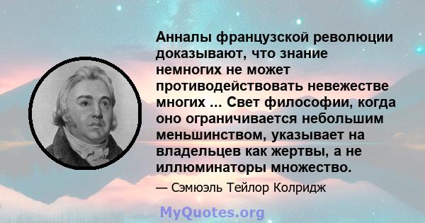 Анналы французской революции доказывают, что знание немногих не может противодействовать невежестве многих ... Свет философии, когда оно ограничивается небольшим меньшинством, указывает на владельцев как жертвы, а не