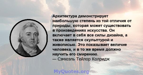 Архитектура демонстрирует наибольшую степень из той отличия от природы, которая может существовать в произведениях искусства. Он включает в себя все силы дизайна, а также является скульптурой и живописью. Это показывает 