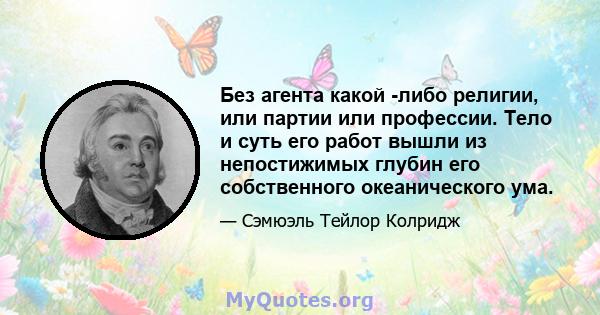 Без агента какой -либо религии, или партии или профессии. Тело и суть его работ вышли из непостижимых глубин его собственного океанического ума.