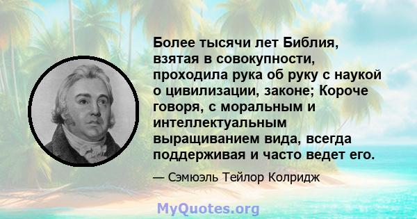 Более тысячи лет Библия, взятая в совокупности, проходила рука об руку с наукой о цивилизации, законе; Короче говоря, с моральным и интеллектуальным выращиванием вида, всегда поддерживая и часто ведет его.