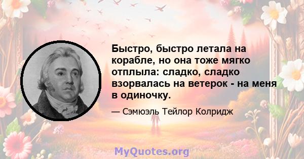 Быстро, быстро летала на корабле, но она тоже мягко отплыла: сладко, сладко взорвалась на ветерок - на меня в одиночку.