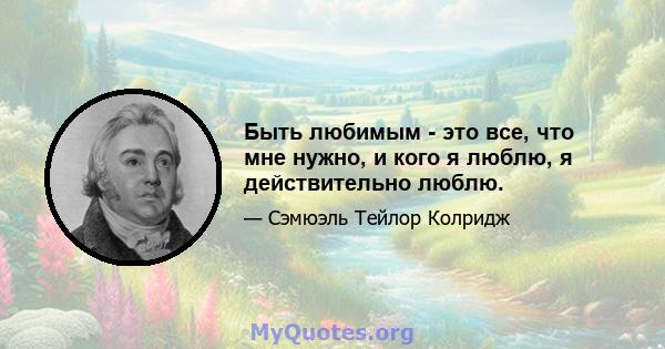 Быть любимым - это все, что мне нужно, и кого я люблю, я действительно люблю.