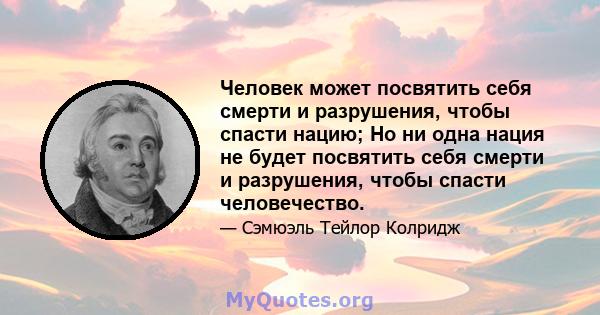 Человек может посвятить себя смерти и разрушения, чтобы спасти нацию; Но ни одна нация не будет посвятить себя смерти и разрушения, чтобы спасти человечество.