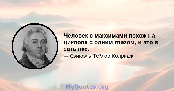 Человек с максимами похож на циклопа с одним глазом, и это в затылке.