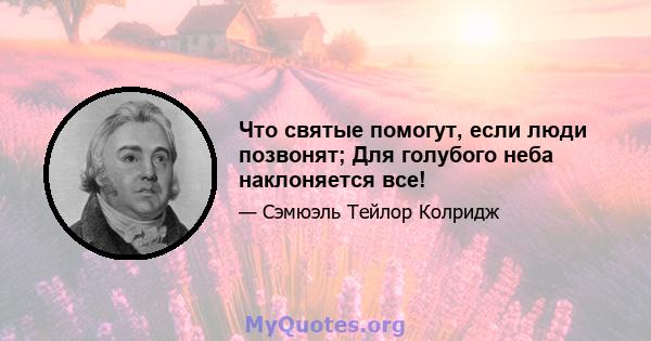 Что святые помогут, если люди позвонят; Для голубого неба наклоняется все!