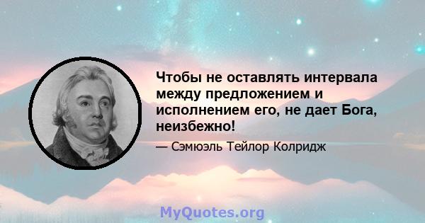 Чтобы не оставлять интервала между предложением и исполнением его, не дает Бога, неизбежно!