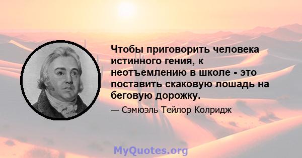 Чтобы приговорить человека истинного гения, к неотъемлению в школе - это поставить скаковую лошадь на беговую дорожку.