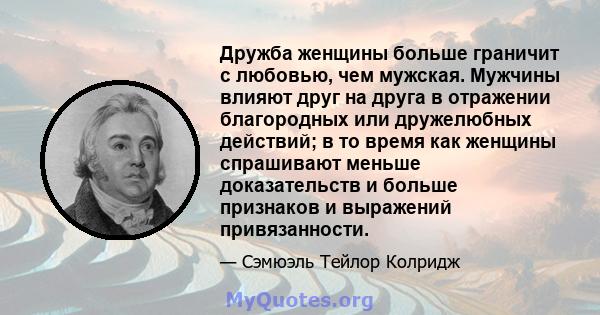 Дружба женщины больше граничит с любовью, чем мужская. Мужчины влияют друг на друга в отражении благородных или дружелюбных действий; в то время как женщины спрашивают меньше доказательств и больше признаков и выражений 