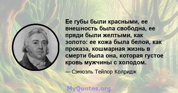 Ее губы были красными, ее внешность была свободна, ее пряди были желтыми, как золото: ее кожа была белой, как проказа, кошмарная жизнь в смерти была она, которая густое кровь мужчины с холодом.