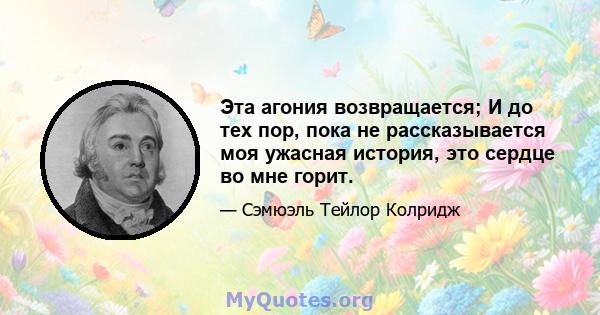 Эта агония возвращается; И до тех пор, пока не рассказывается моя ужасная история, это сердце во мне горит.