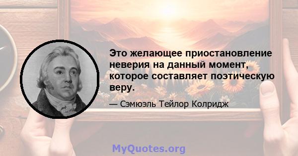 Это желающее приостановление неверия на данный момент, которое составляет поэтическую веру.