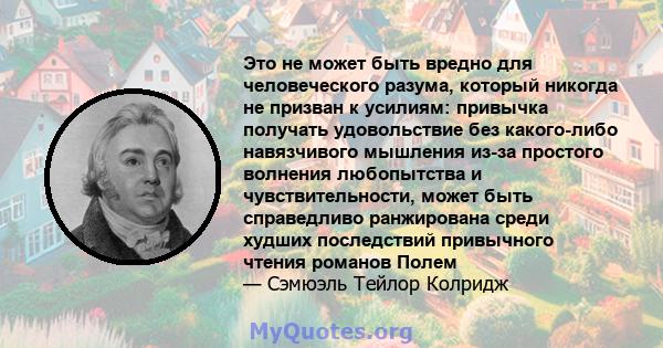 Это не может быть вредно для человеческого разума, который никогда не призван к усилиям: привычка получать удовольствие без какого-либо навязчивого мышления из-за простого волнения любопытства и чувствительности, может