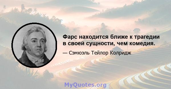 Фарс находится ближе к трагедии в своей сущности, чем комедия.