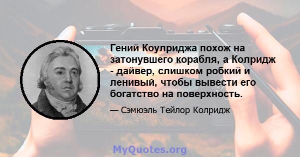 Гений Коулриджа похож на затонувшего корабля, а Колридж - дайвер, слишком робкий и ленивый, чтобы вывести его богатство на поверхность.