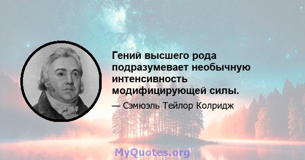 Гений высшего рода подразумевает необычную интенсивность модифицирующей силы.