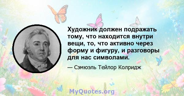 Художник должен подражать тому, что находится внутри вещи, то, что активно через форму и фигуру, и разговоры для нас символами.