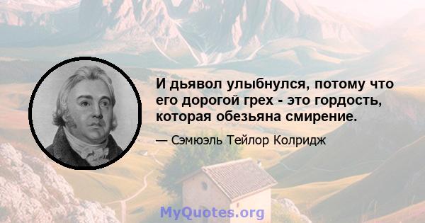 И дьявол улыбнулся, потому что его дорогой грех - это гордость, которая обезьяна смирение.