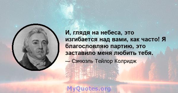 И, глядя на небеса, это изгибается над вами, как часто! Я благословляю партию, это заставило меня любить тебя.