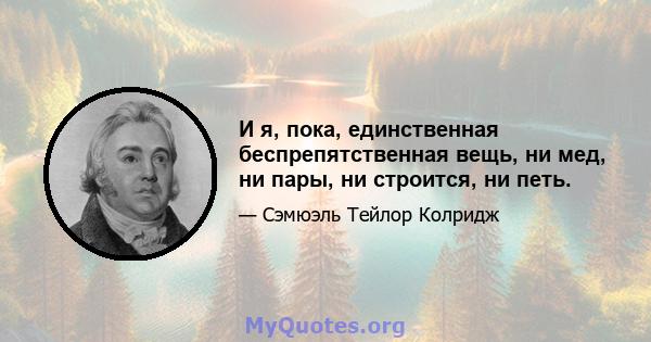 И я, пока, единственная беспрепятственная вещь, ни мед, ни пары, ни строится, ни петь.