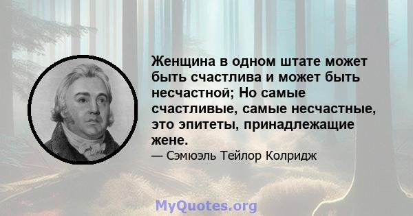 Женщина в одном штате может быть счастлива и может быть несчастной; Но самые счастливые, самые несчастные, это эпитеты, принадлежащие жене.