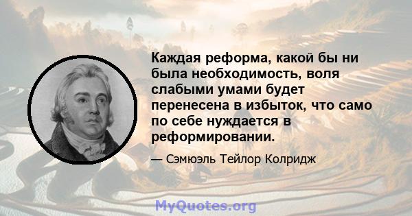 Каждая реформа, какой бы ни была необходимость, воля слабыми умами будет перенесена в избыток, что само по себе нуждается в реформировании.