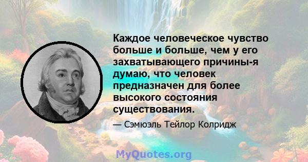 Каждое человеческое чувство больше и больше, чем у его захватывающего причины-я думаю, что человек предназначен для более высокого состояния существования.