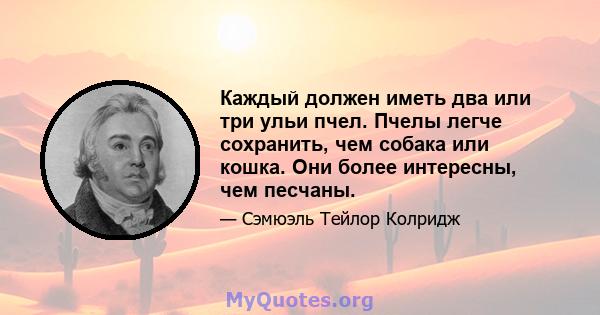 Каждый должен иметь два или три ульи пчел. Пчелы легче сохранить, чем собака или кошка. Они более интересны, чем песчаны.