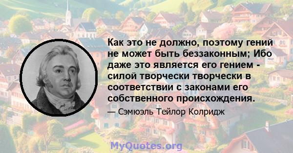 Как это не должно, поэтому гений не может быть беззаконным; Ибо даже это является его гением - силой творчески творчески в соответствии с законами его собственного происхождения.