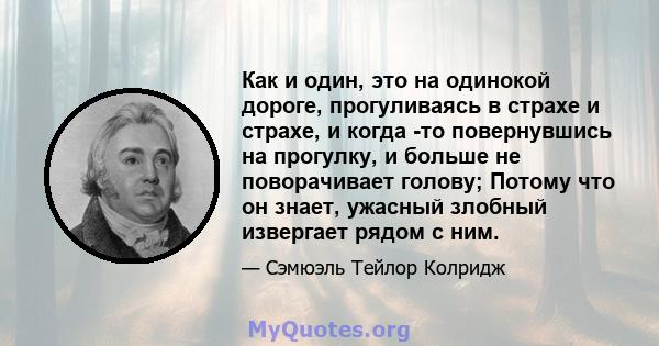 Как и один, это на одинокой дороге, прогуливаясь в страхе и страхе, и когда -то повернувшись на прогулку, и больше не поворачивает голову; Потому что он знает, ужасный злобный извергает рядом с ним.