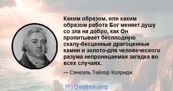 Каким образом, или каким образом работа Бог меняет душу со зла на добро, как Он пропитывает бесплодную скалу-бесценные драгоценные камни и золото-для человеческого разума непроницаемая загадка во всех случаях.