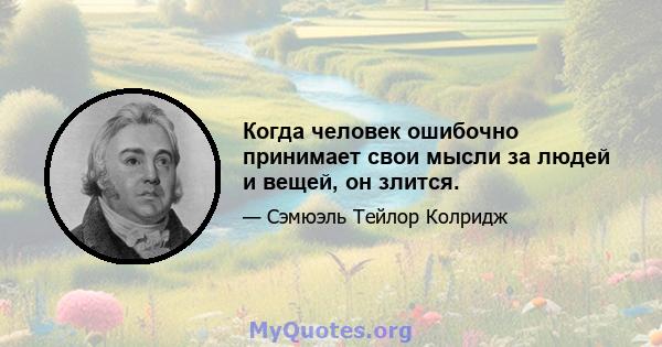 Когда человек ошибочно принимает свои мысли за людей и вещей, он злится.