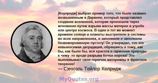 [Коулридж] выбрал пример того, что было названо возвышенным в Дарвине, который представлял создание вселенной, которая произошла через мгновение путем взрыва массы материи в утробе или центре космоса. В один и тот же